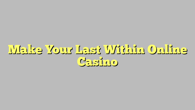 Make Your Last Within Online Casino