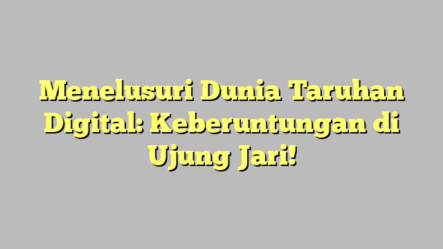 Menelusuri Dunia Taruhan Digital: Keberuntungan di Ujung Jari!