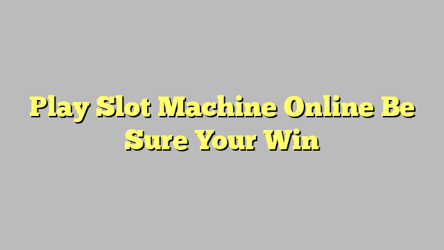 Play Slot Machine Online Be Sure Your Win