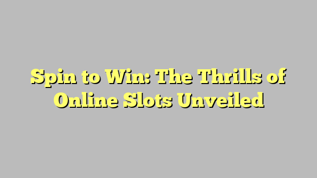 Spin to Win: The Thrills of Online Slots Unveiled