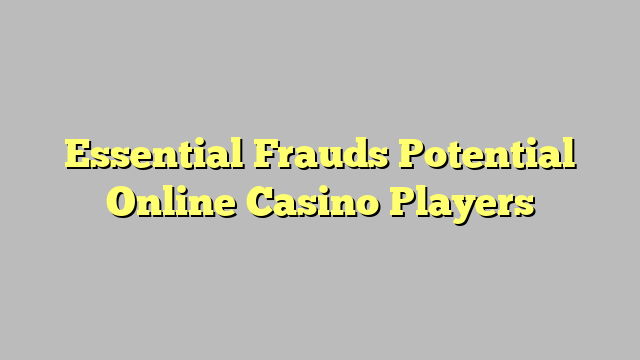 Essential Frauds Potential Online Casino Players