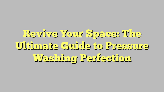 Revive Your Space: The Ultimate Guide to Pressure Washing Perfection